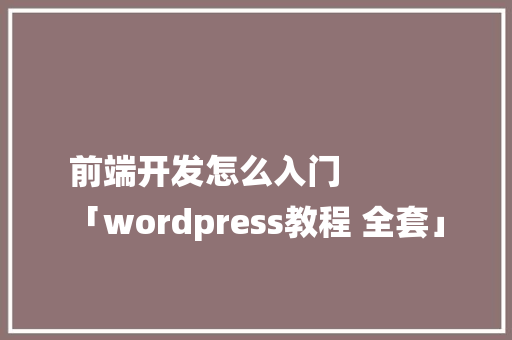 前端开发怎么入门
「wordpress教程 全套」