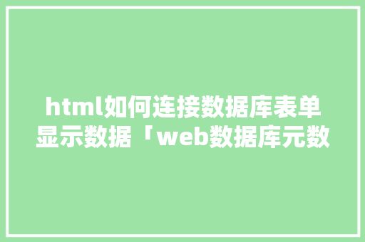 html如何连接数据库表单显示数据「web数据库元数据是什么」