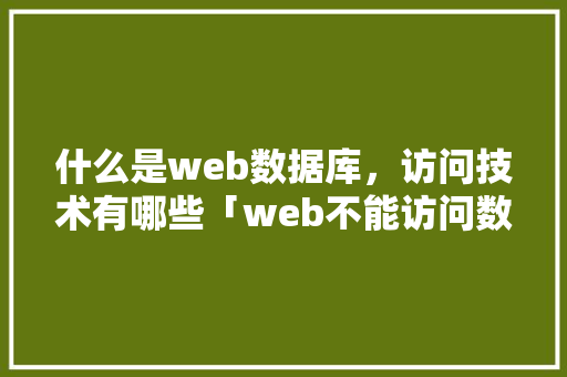 什么是web数据库，访问技术有哪些「web不能访问数据库了怎么办」