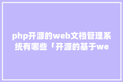 php开源的web文档管理系统有哪些「开源的基于web数据库管理系统」 WordPress教程