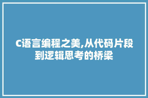 C语言编程之美,从代码片段到逻辑思考的桥梁 Web前端