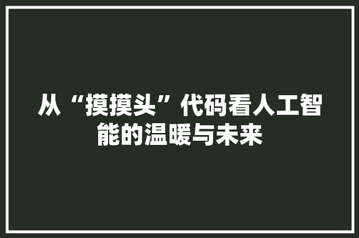 从“摸摸头”代码看人工智能的温暖与未来 友链在线