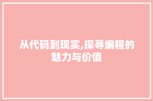 从代码到现实,探寻编程的魅力与价值 Web前端
