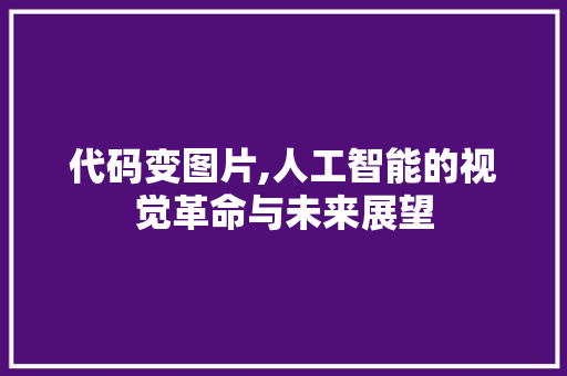 代码变图片,人工智能的视觉革命与未来展望