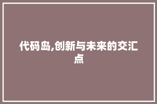 代码岛,创新与未来的交汇点 友链在线
