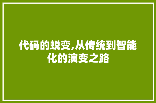 代码的蜕变,从传统到智能化的演变之路