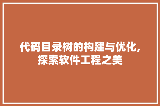 代码目录树的构建与优化,探索软件工程之美