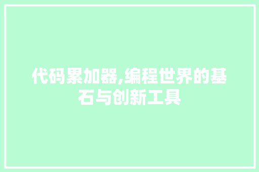 代码累加器,编程世界的基石与创新工具