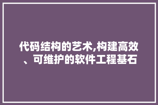 代码结构的艺术,构建高效、可维护的软件工程基石