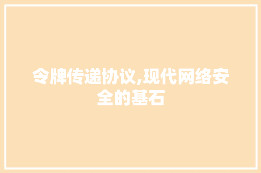 令牌传递协议,现代网络安全的基石