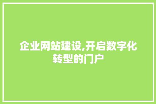 企业网站建设,开启数字化转型的门户