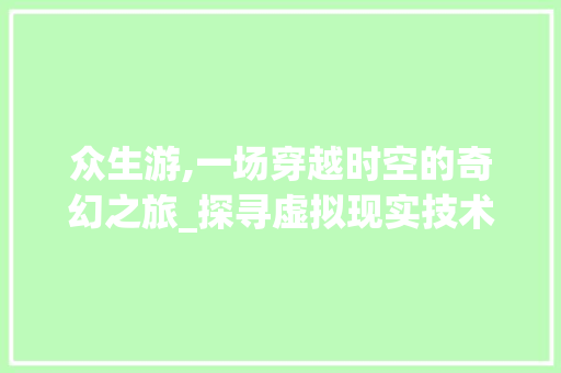 众生游,一场穿越时空的奇幻之旅_探寻虚拟现实技术的无限可能