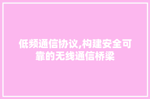 低频通信协议,构建安全可靠的无线通信桥梁