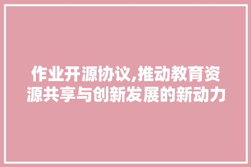 作业开源协议,推动教育资源共享与创新发展的新动力 WordPress教程