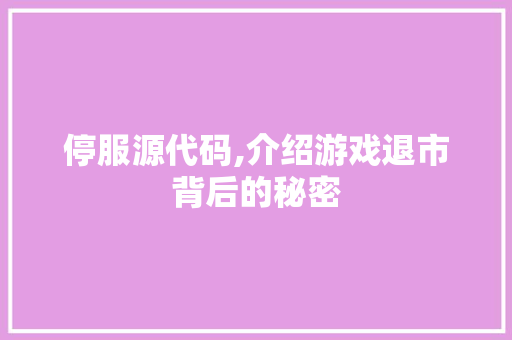 停服源代码,介绍游戏退市背后的秘密 建站教程