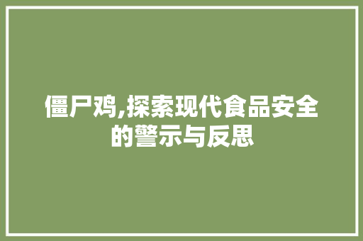 僵尸鸡,探索现代食品安全的警示与反思 僵尸鸡,探索现代食品安全的警示与反思