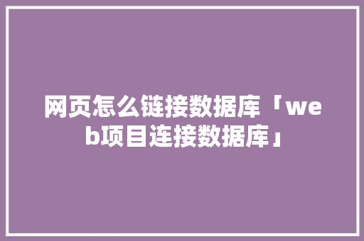 网页怎么链接数据库「web项目连接数据库」 SEO教程