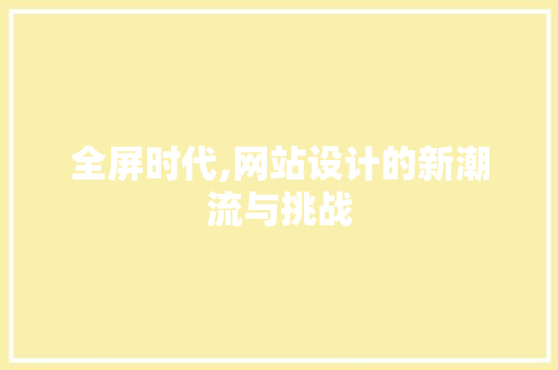 全屏时代,网站设计的新潮流与挑战