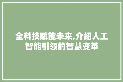全科技赋能未来,介绍人工智能引领的智慧变革