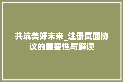 共筑美好未来_注册页面协议的重要性与解读