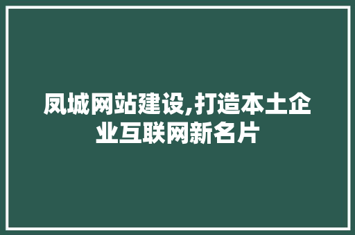 凤城网站建设,打造本土企业互联网新名片