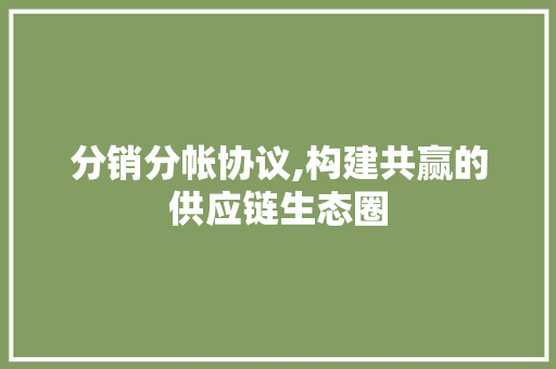 分销分帐协议,构建共赢的供应链生态圈 建站教程