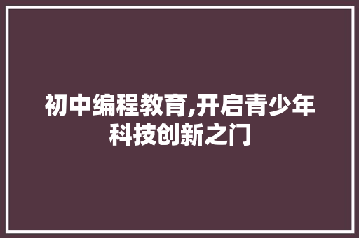 初中编程教育,开启青少年科技创新之门