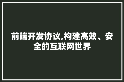 前端开发协议,构建高效、安全的互联网世界