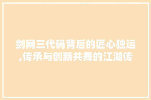 剑网三代码背后的匠心独运,传承与创新共舞的江湖传奇 SEO教程