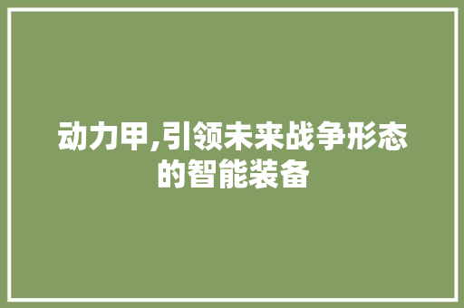 动力甲,引领未来战争形态的智能装备