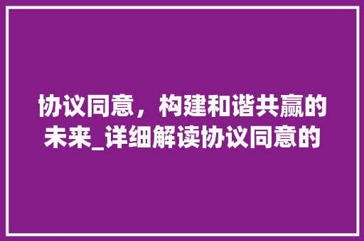 协议同意，构建和谐共赢的未来_详细解读协议同意的重要性 Web前端