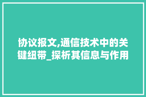 协议报文,通信技术中的关键纽带_探析其信息与作用