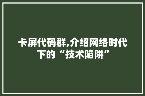 卡屏代码群,介绍网络时代下的“技术陷阱”