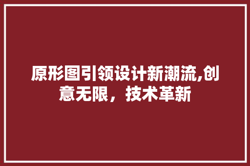 原形图引领设计新潮流,创意无限，技术革新 建站教程