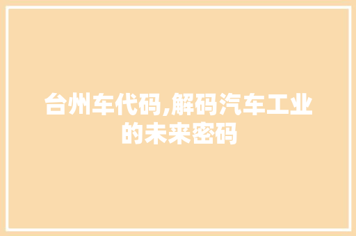 台州车代码,解码汽车工业的未来密码 友链在线