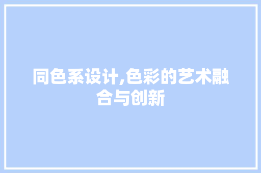 同色系设计,色彩的艺术融合与创新