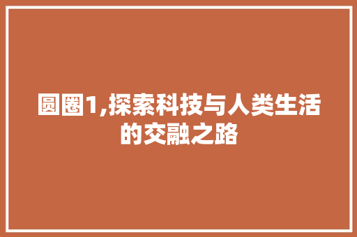 圆圈1,探索科技与人类生活的交融之路