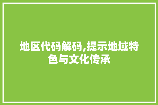 地区代码解码,提示地域特色与文化传承 建站教程