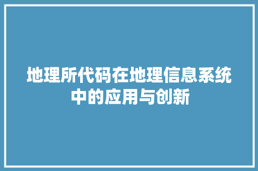 地理所代码在地理信息系统中的应用与创新 Web前端