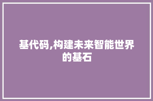基代码,构建未来智能世界的基石