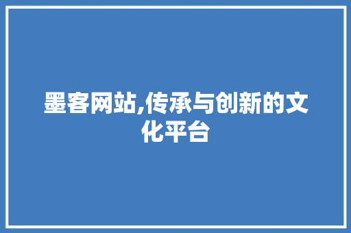 墨客网站,传承与创新的文化平台