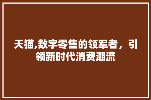 天猫,数字零售的领军者，引领新时代消费潮流 建站教程