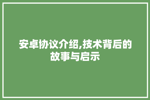 安卓协议介绍,技术背后的故事与启示