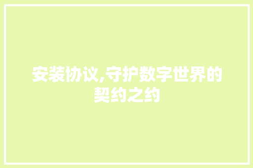 安装协议,守护数字世界的契约之约 SEO教程