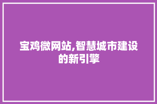 宝鸡微网站,智慧城市建设的新引擎