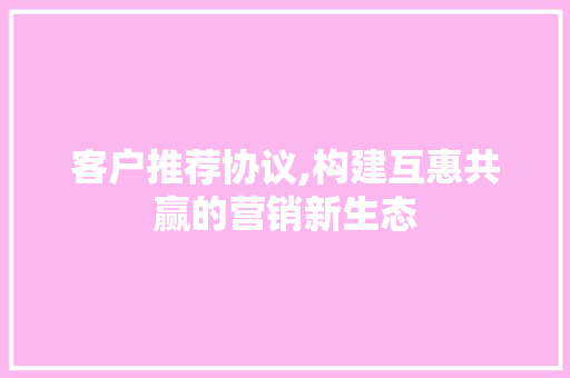 客户推荐协议,构建互惠共赢的营销新生态 WordPress教程