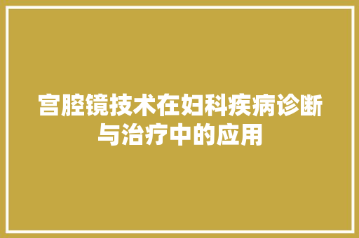 宫腔镜技术在妇科疾病诊断与治疗中的应用 建站教程