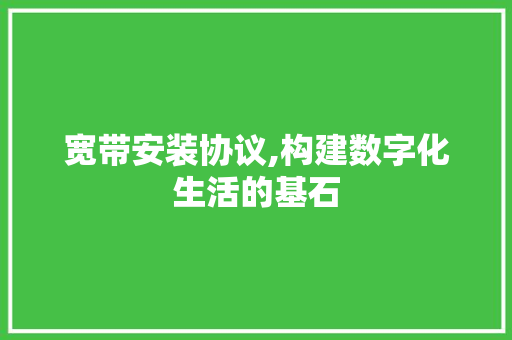 宽带安装协议,构建数字化生活的基石