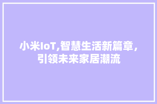 小米IoT,智慧生活新篇章，引领未来家居潮流
