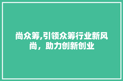 尚众筹,引领众筹行业新风尚，助力创新创业
